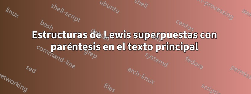 Estructuras de Lewis superpuestas con paréntesis en el texto principal