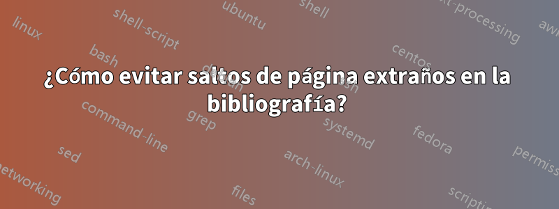 ¿Cómo evitar saltos de página extraños en la bibliografía?