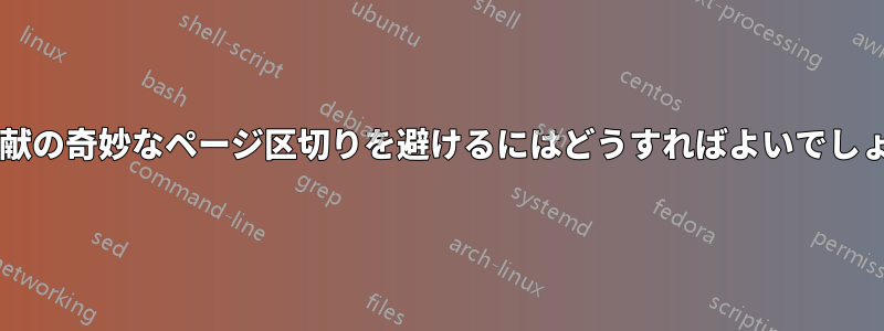 参考文献の奇妙なページ区切りを避けるにはどうすればよいでしょうか?