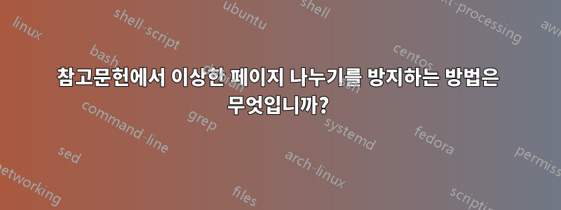 참고문헌에서 이상한 페이지 나누기를 방지하는 방법은 무엇입니까?