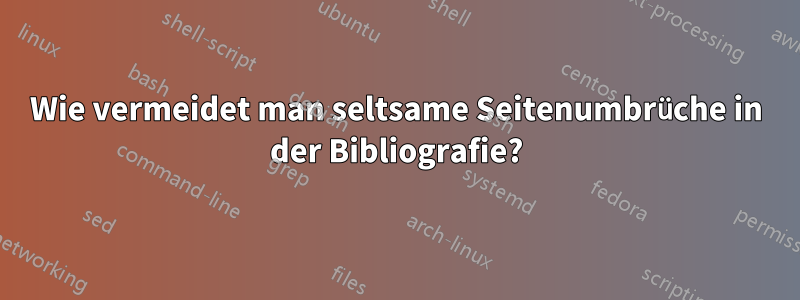 Wie vermeidet man seltsame Seitenumbrüche in der Bibliografie?