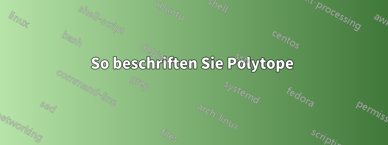 So beschriften Sie Polytope