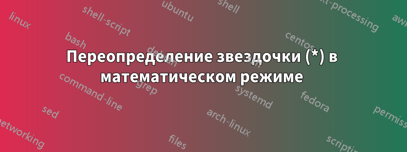 Переопределение звездочки (*) в математическом режиме