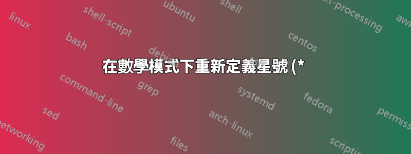 在數學模式下重新定義星號 (*)
