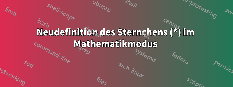 Neudefinition des Sternchens (*) im Mathematikmodus