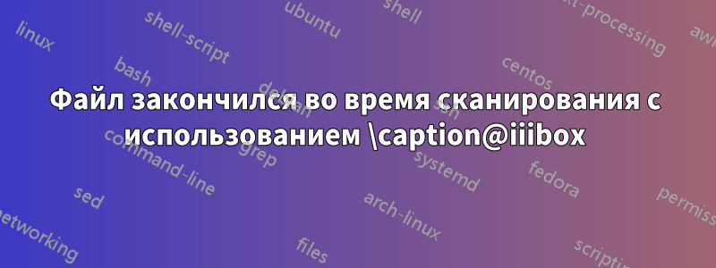 Файл закончился во время сканирования с использованием \caption@iiibox