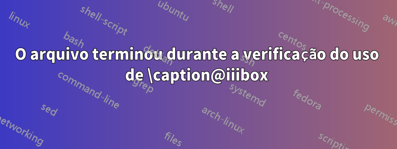 O arquivo terminou durante a verificação do uso de \caption@iiibox