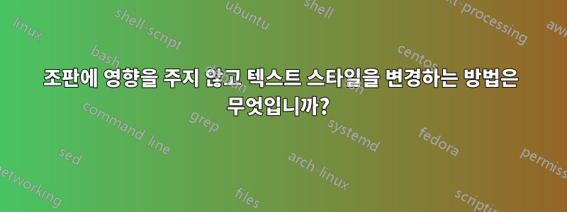 조판에 영향을 주지 않고 텍스트 스타일을 변경하는 방법은 무엇입니까? 