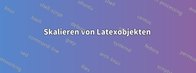 Skalieren von Latexobjekten