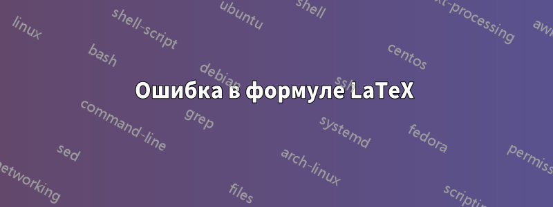 Ошибка в формуле LaTeX