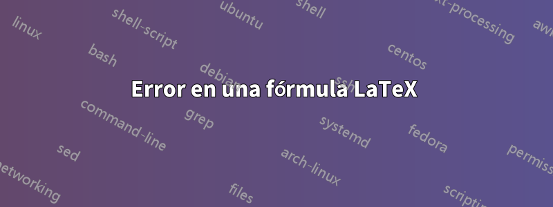 Error en una fórmula LaTeX