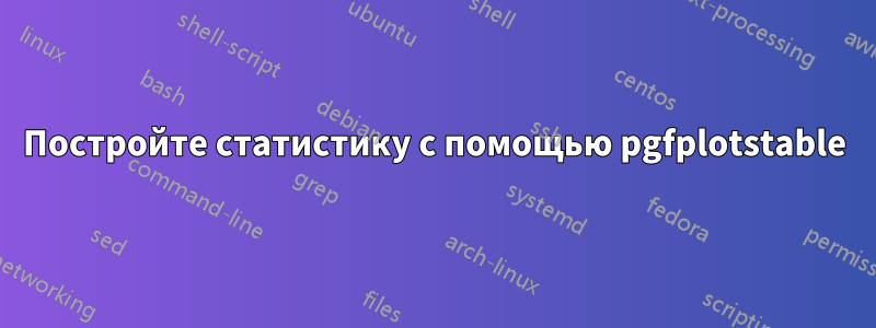 Постройте статистику с помощью pgfplotstable