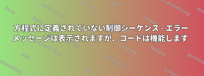 方程式に定義されていない制御シーケンス - エラー メッセージは表示されますが、コードは機能します 