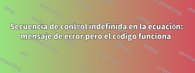 Secuencia de control indefinida en la ecuación: mensaje de error pero el código funciona 