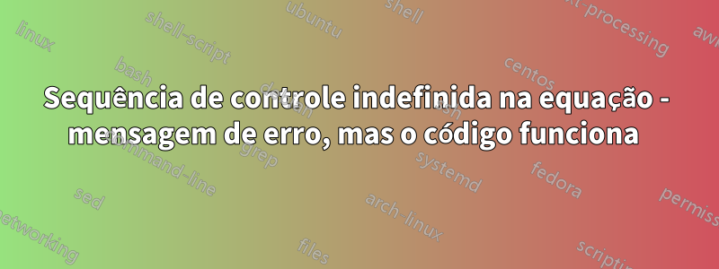 Sequência de controle indefinida na equação - mensagem de erro, mas o código funciona 