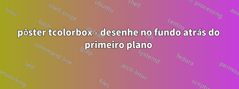 pôster tcolorbox - desenhe no fundo atrás do primeiro plano