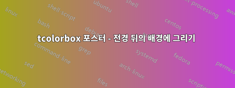 tcolorbox 포스터 - 전경 뒤의 배경에 그리기