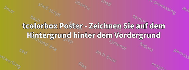 tcolorbox Poster - Zeichnen Sie auf dem Hintergrund hinter dem Vordergrund