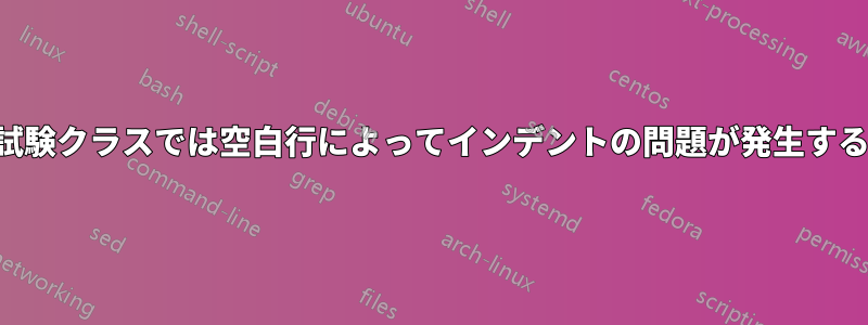 試験クラスでは空白行によってインデントの問題が発生する