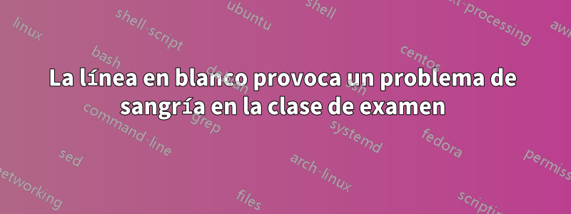 La línea en blanco provoca un problema de sangría en la clase de examen