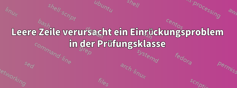 Leere Zeile verursacht ein Einrückungsproblem in der Prüfungsklasse