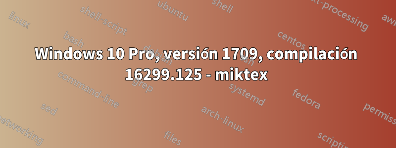 Windows 10 Pro, versión 1709, compilación 16299.125 - miktex