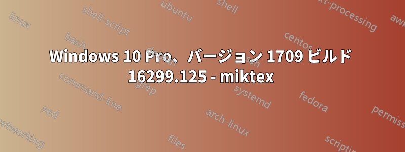 Windows 10 Pro、バージョン 1709 ビルド 16299.125 - miktex