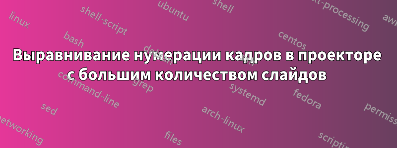 Выравнивание нумерации кадров в проекторе с большим количеством слайдов