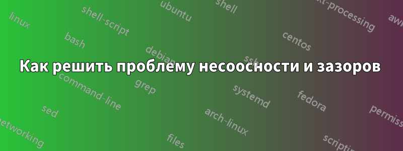 Как решить проблему несоосности и зазоров