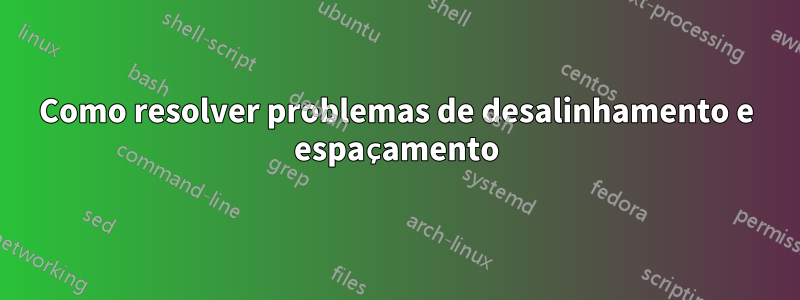 Como resolver problemas de desalinhamento e espaçamento