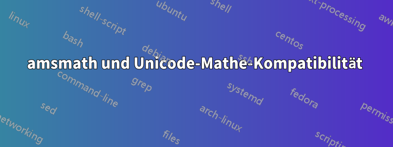 amsmath und Unicode-Mathe-Kompatibilität