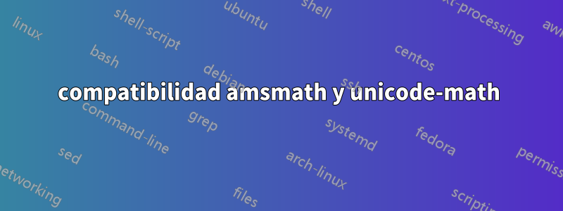 compatibilidad amsmath y unicode-math