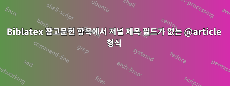 Biblatex 참고문헌 항목에서 저널 제목 필드가 없는 @article 형식