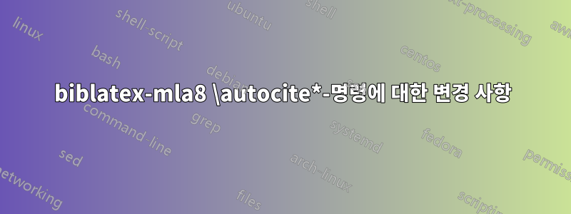 biblatex-mla8 \autocite*-명령에 대한 변경 사항