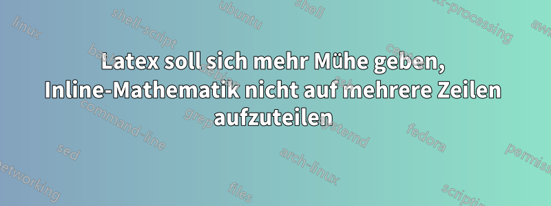 Latex soll sich mehr Mühe geben, Inline-Mathematik nicht auf mehrere Zeilen aufzuteilen