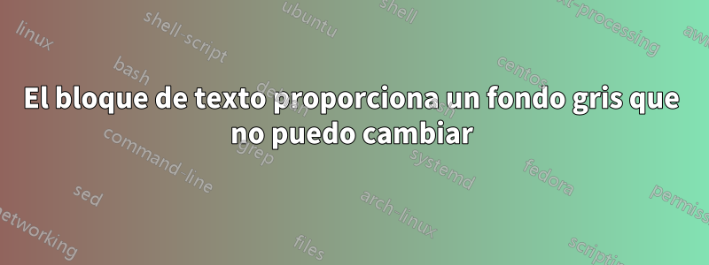 El bloque de texto proporciona un fondo gris que no puedo cambiar