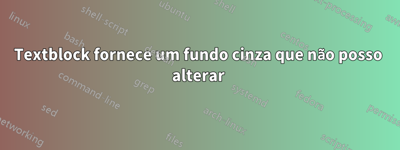 Textblock fornece um fundo cinza que não posso alterar