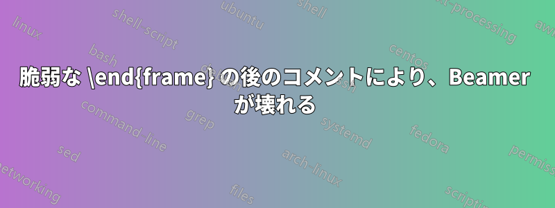 脆弱な \end{frame} の後のコメントにより、Beamer が壊れる