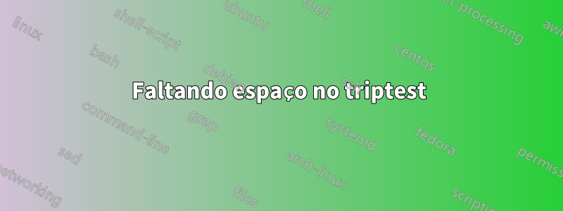 Faltando espaço no triptest