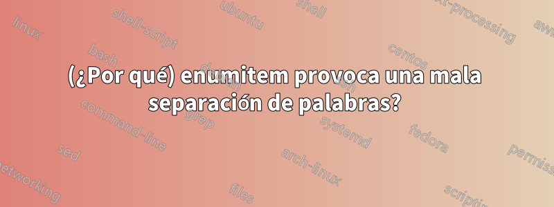 (¿Por qué) enumitem provoca una mala separación de palabras?