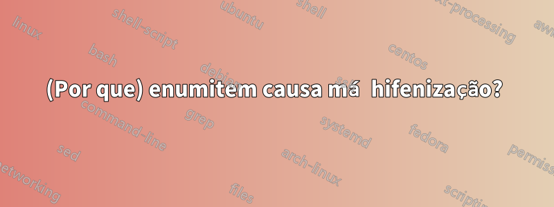 (Por que) enumitem causa má hifenização?