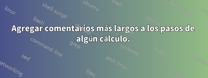 Agregar comentarios más largos a los pasos de algún cálculo.