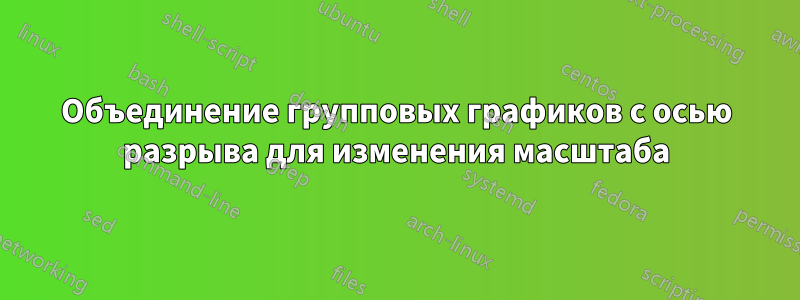 Объединение групповых графиков с осью разрыва для изменения масштаба