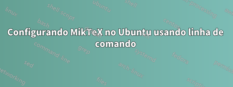 Configurando MikTeX no Ubuntu usando linha de comando