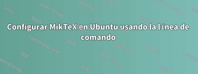 Configurar MikTeX en Ubuntu usando la línea de comando