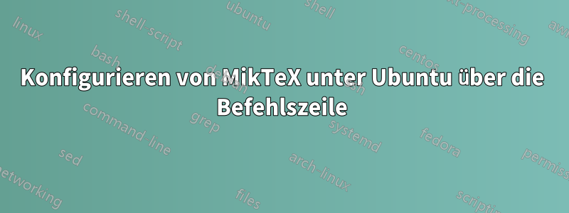 Konfigurieren von MikTeX unter Ubuntu über die Befehlszeile