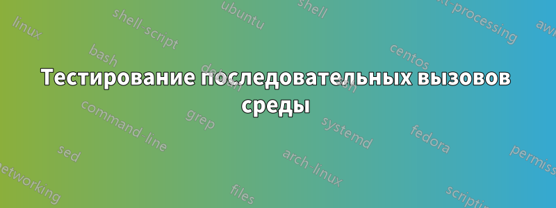 Тестирование последовательных вызовов среды