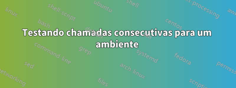 Testando chamadas consecutivas para um ambiente