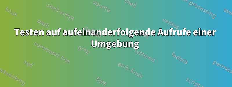 Testen auf aufeinanderfolgende Aufrufe einer Umgebung