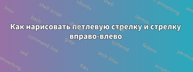 Как нарисовать петлевую стрелку и стрелку вправо-влево